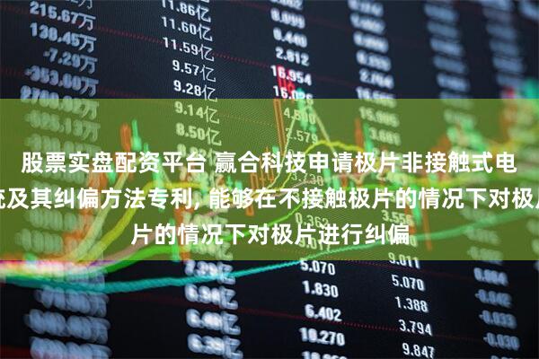 股票实盘配资平台 赢合科技申请极片非接触式电磁纠偏系统及其纠偏方法专利, 能够在不接触极片的情况下对极片进行纠偏