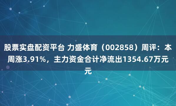 股票实盘配资平台 力盛体育（002858）周评：本周涨3.91%，主力资金合计净流出1354.67万元