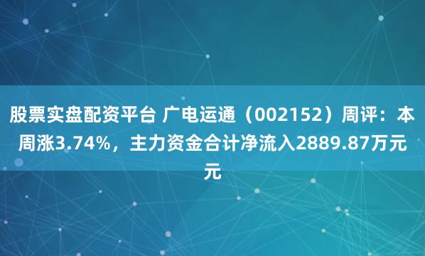 股票实盘配资平台 广电运通（002152）周评：本周涨3.74%，主力资金合计净流入2889.87万元
