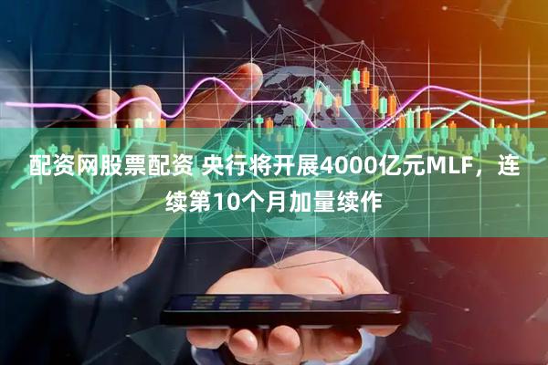 配资网股票配资 央行将开展4000亿元MLF，连续第10个月加量续作