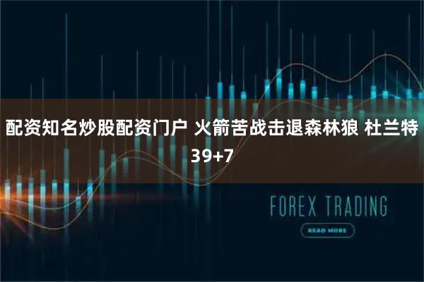 配资知名炒股配资门户 火箭苦战击退森林狼 杜兰特39+7