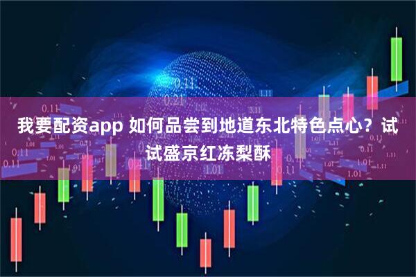 我要配资app 如何品尝到地道东北特色点心？试试盛京红冻梨酥